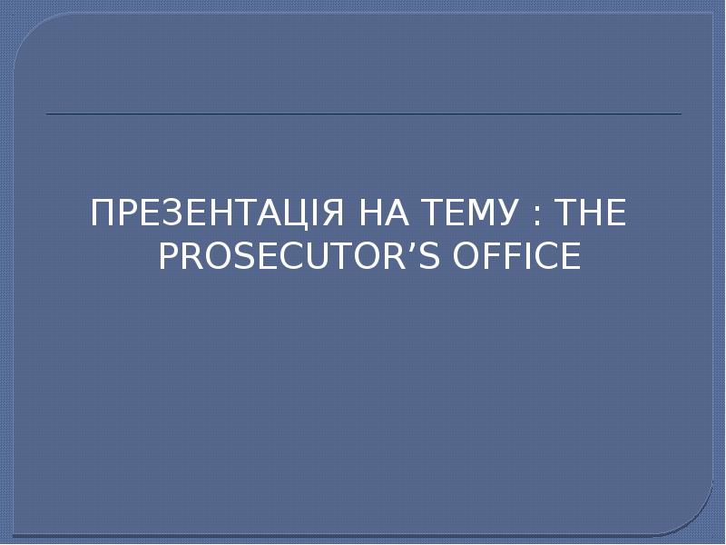 ПРЕЗЕНТАЦІЯ НА ТЕМУ : THE PROSECUTOR’S OFFICE
ПРЕЗЕНТАЦІЯ НА ТЕМУ : ПРЕЗЕНТАЦІЯ НА ТЕМУ : THE PROSECUTOR’S OFFICE
ПРЕЗЕНТАЦІЯ НА ТЕМУ :