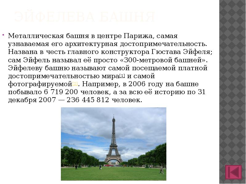 Эйфелева башня
Металлическая башня в центре Парижа, самая узнаваемая его архитектурная достопримечательность. Названа в Эйфелева башня
Металлическая башня в центре Парижа, самая узнаваемая его архитектурная достопримечательность. Названа в