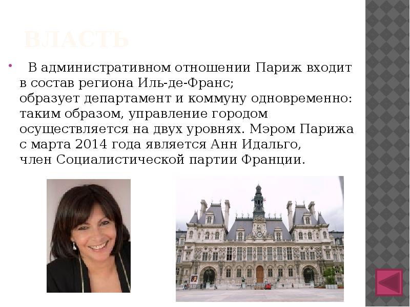 власть
В административном отношении Париж входит в состав региона Иль-де-Франс; образует департамент и коммуну одновременно: власть
В административном отношении Париж входит в состав региона Иль-де-Франс; образует департамент и коммуну одновременно: