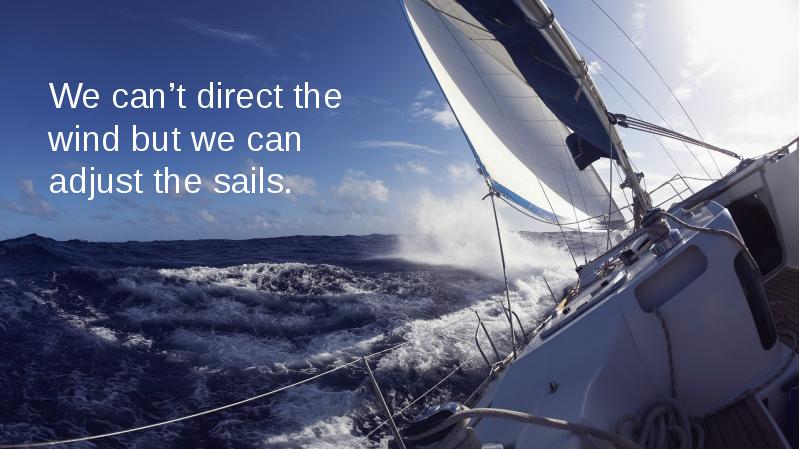 We can’t direct the wind but we can adjust the sails.
We can’t direct the wind but we can adjust the sails.