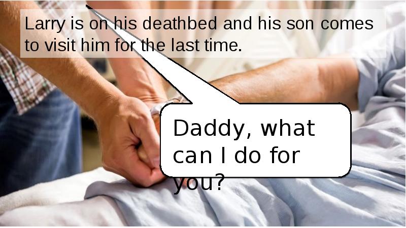 Larry is on his deathbed and his son comes to visit Larry is on his deathbed and his son comes to visit