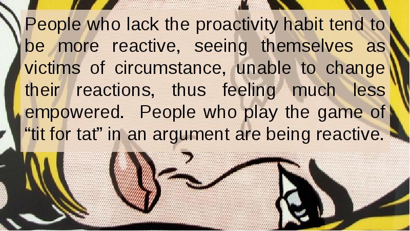 People who lack the proactivity habit tend to be more reactive, People who lack the proactivity habit tend to be more reactive,