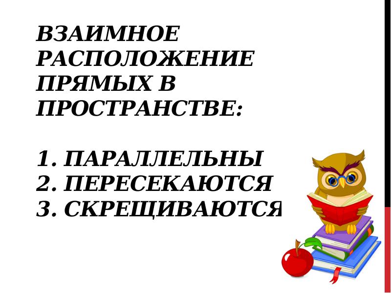 Взаимное расположение прямых в пространстве: 1. Параллельны 2. Пересекаются 3. Взаимное расположение прямых в пространстве: 1. Параллельны 2. Пересекаются 3.