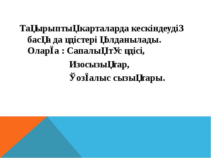 Тақырыптық карталарда кескіндеудің басқа да әдістері қолданылады. Оларға : Сапалық түс