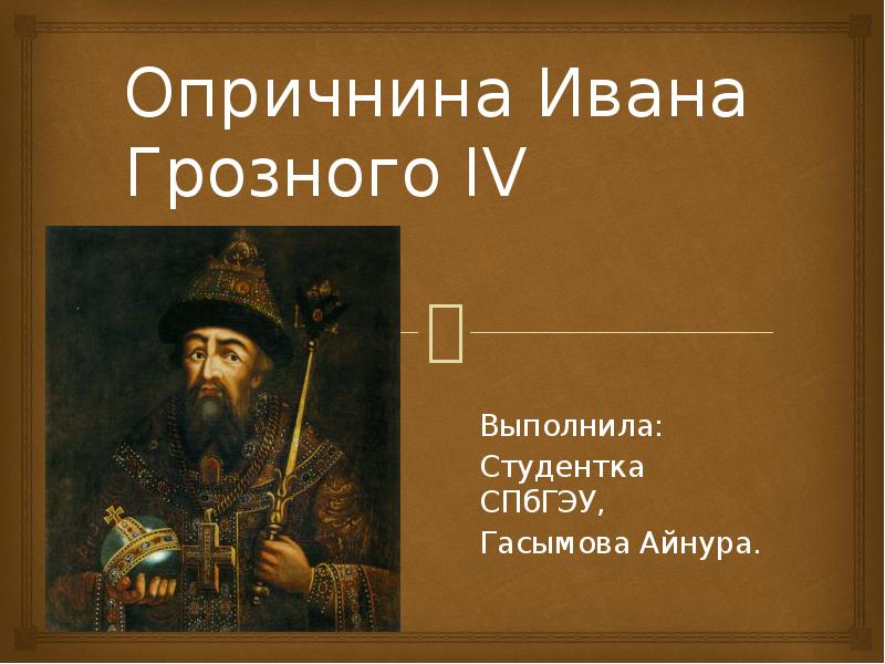 Опричнина Ивана Грозного IV Выполнила: Студентка СПбГЭУ, Гасымова Айнура.