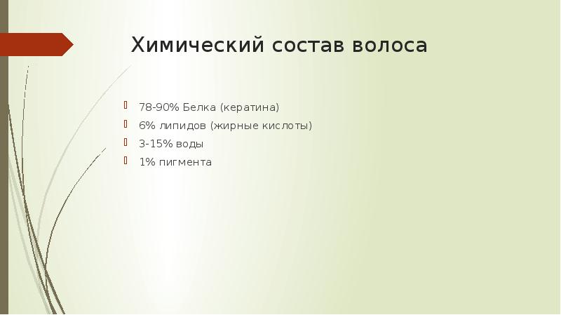 Химический состав волоса
78-90% Белка (кератина)
6% липидов (жирные кислоты)
Химический состав волоса
78-90% Белка (кератина)
6% липидов (жирные кислоты)