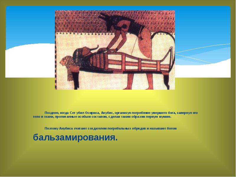 Позднее, когда Сет убил Осириса, Анубис, организуя погребение умершего бога, завернул Позднее, когда Сет убил Осириса, Анубис, организуя погребение умершего бога, завернул