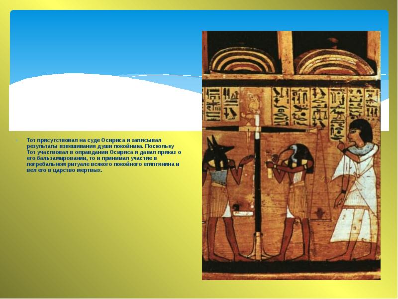 Тот присутствовал на суде Осириса и записывал результаты взвешивания души покойника. Тот присутствовал на суде Осириса и записывал результаты взвешивания души покойника.