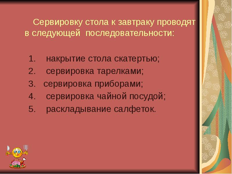 Сервировку стола к завтраку проводят в следующей последовательности:
Сервировку стола к завтраку проводят в следующей последовательности:
