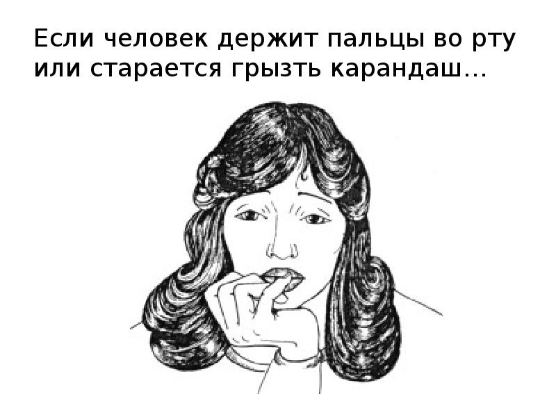 Если человек держит пальцы во рту или старается грызть карандаш… Если человек держит пальцы во рту или старается грызть карандаш…
