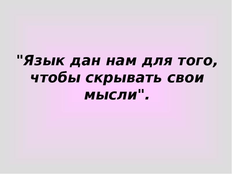 "Язык дан нам для того, чтобы скрывать свои мысли". "Язык дан нам для того, чтобы скрывать свои мысли".