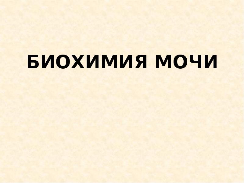 БИОХИМИЯ МОЧИ БИОХИМИЯ МОЧИ