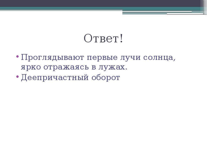 Ответ!
Проглядывают первые лучи солнца, ярко отражаясь в лужах.
Деепричастный оборот Ответ!
Проглядывают первые лучи солнца, ярко отражаясь в лужах.
Деепричастный оборот