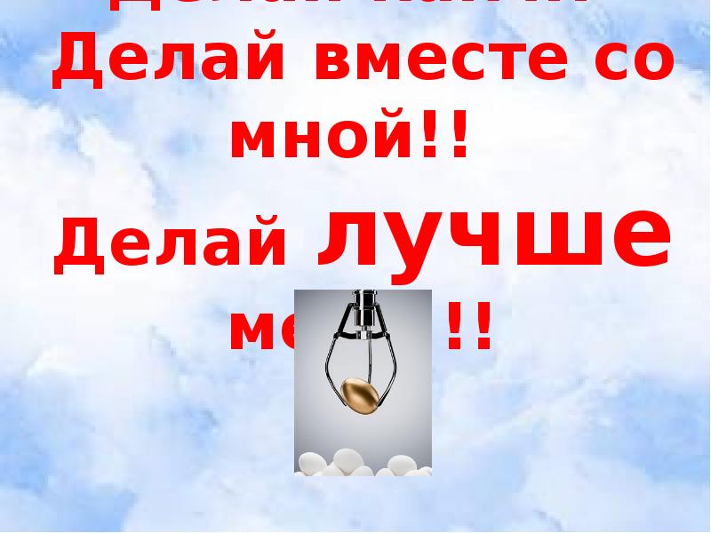 Мало выбора. Делай как я делай лучше меня. «Делай как я», « делай как …..». Делай как мы делай вместе с нами делай лучше нас. Делай вместе со мной презентация.