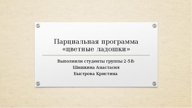 Парциальная программа «цветные ладошки» Выполнили студенты группы 2-5В: Шишкина Анастасия Быстрова