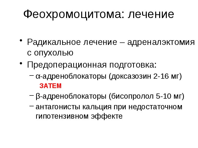 Феохромоцитома: лечение Радикальное лечение – адреналэктомия с опухолью Предоперационная подготовка: α-адреноблокаторы