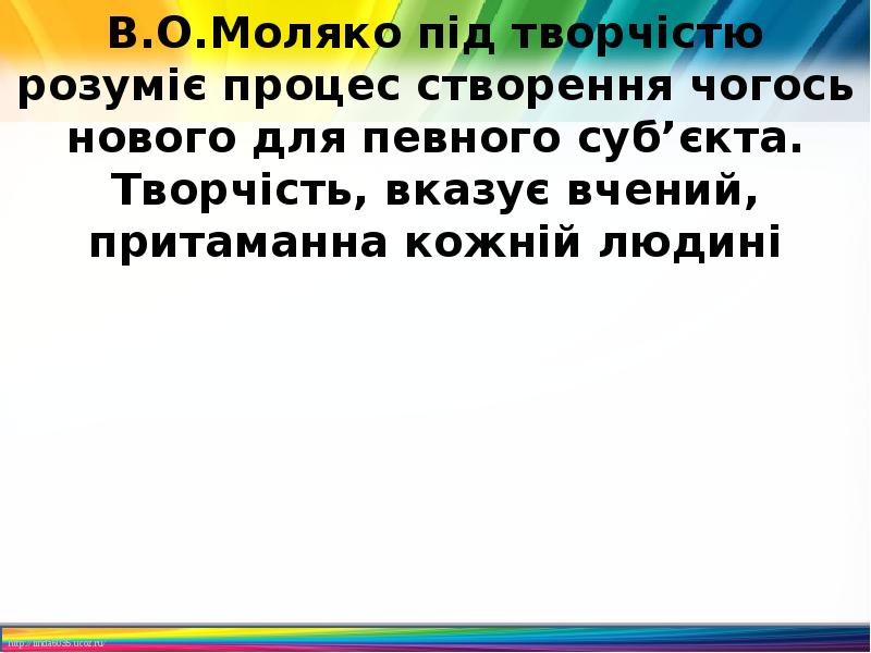 В.О.Моляко під творчістю розуміє процес створення чогось нового для певного суб’єкта. В.О.Моляко під творчістю розуміє процес створення чогось нового для певного суб’єкта.