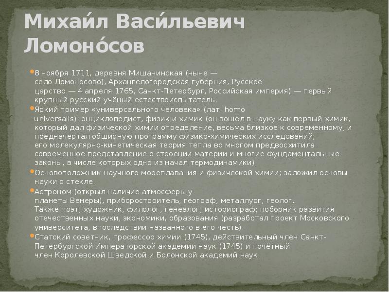 Михаи́л Васи́льевич Ломоно́сов
8 ноября 1711, деревня Мишанинская (ныне — село Ломоносово), Архангелогородская губерния, Русское царство — 4 апреля 1765, Санкт-Петербург, Российская империя) — первый Михаи́л Васи́льевич Ломоно́сов
8 ноября 1711, деревня Мишанинская (ныне — село Ломоносово), Архангелогородская губерния, Русское царство — 4 апреля 1765, Санкт-Петербург, Российская империя) — первый
