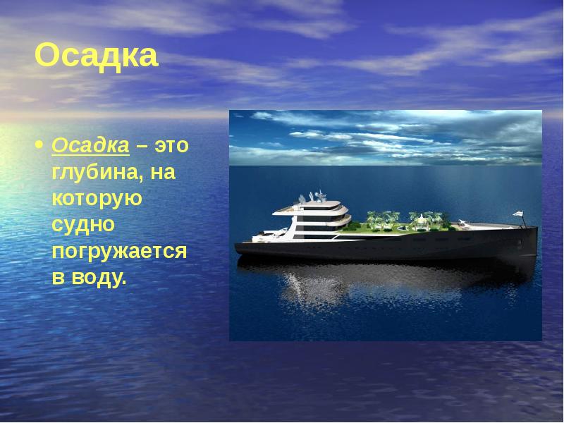 Осадка
Осадка – это глубина, на которую судно погружается в воду. Осадка
Осадка – это глубина, на которую судно погружается в воду.