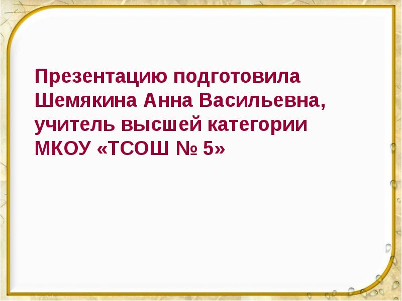 Презентацию подготовила Шемякина Анна Васильевна, учитель высшей категории МКОУ «ТСОШ №