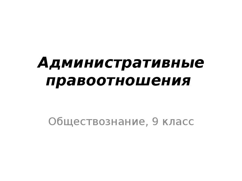 Презентация по теме административные правоотношения 9 класс боголюбов