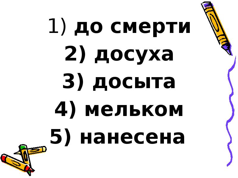 до смерти
до смерти
досуха
досыта
мельком
до смерти
до смерти
досуха
досыта
мельком