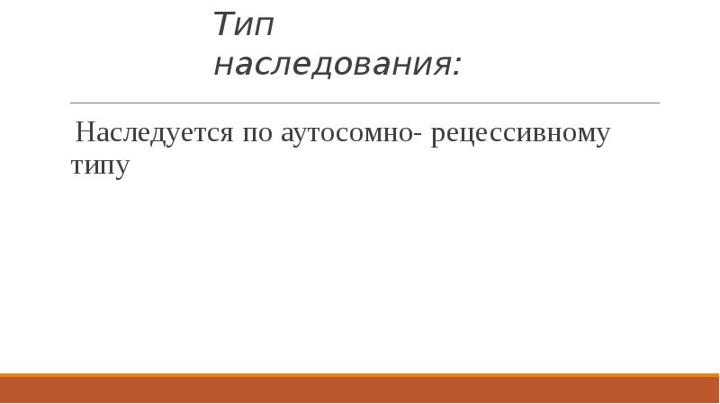 Тип наследования:
Наследуется по аутосомно- рецессивному типу Тип наследования:
Наследуется по аутосомно- рецессивному типу