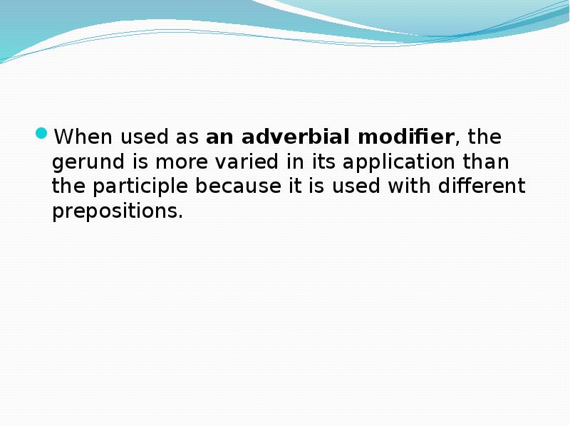 When used as an adverbial modifier, the gerund is more varied