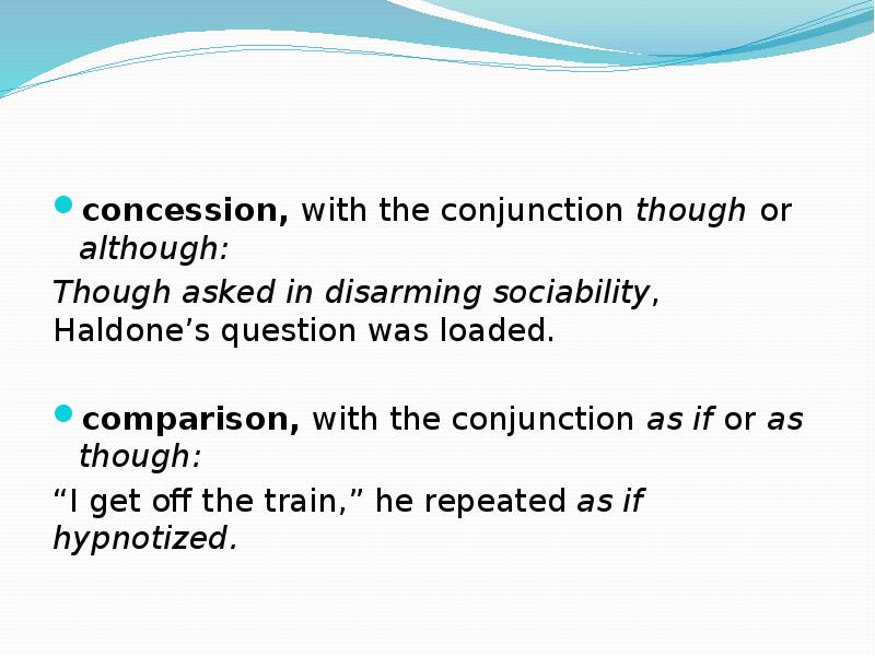 concession, with the conjunction though or although: Though asked in disarming