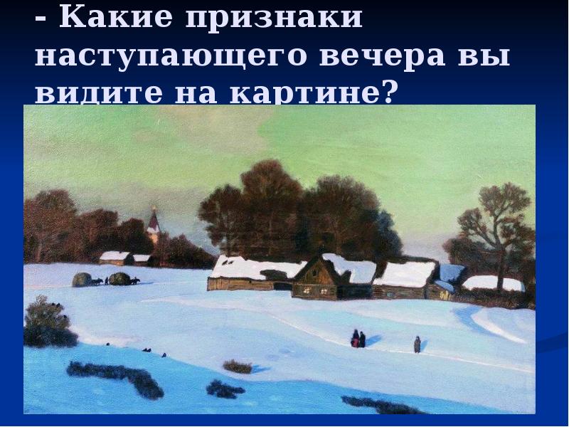 - Какие признаки наступающего вечера вы видите на картине? - Какие признаки наступающего вечера вы видите на картине?