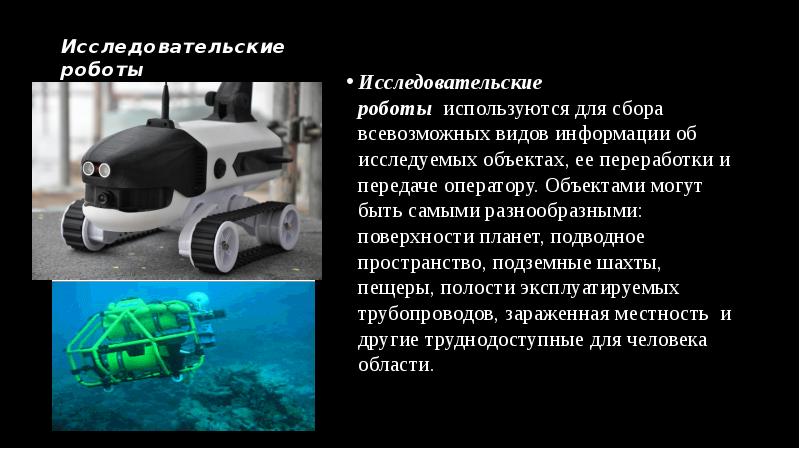 Исследовательские роботы
Исследовательские роботы используются для сбора всевозможных видов информации об исследуемых Исследовательские роботы
Исследовательские роботы используются для сбора всевозможных видов информации об исследуемых