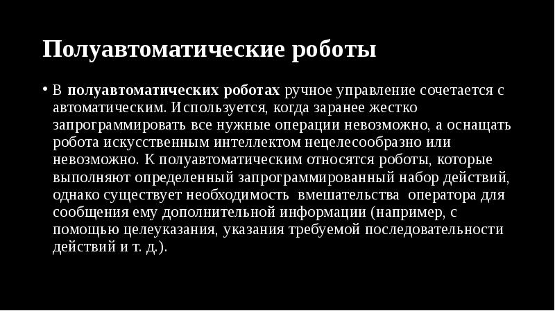 Полуавтоматические роботы
В полуавтоматических роботах ручное управление сочетается с автоматическим. Используется, когда заранее Полуавтоматические роботы
В полуавтоматических роботах ручное управление сочетается с автоматическим. Используется, когда заранее