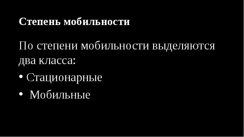 Степень мобильности
По степени мобильности выделяются два класса:
Стационарные
Степень мобильности
По степени мобильности выделяются два класса:
Стационарные