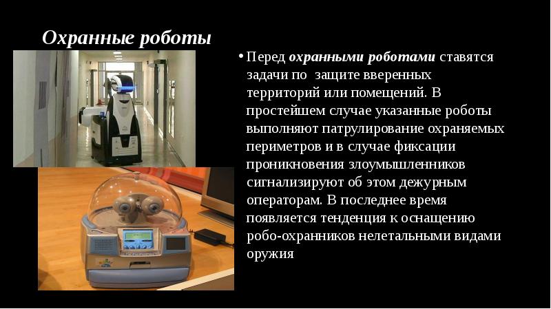 Охранные роботы
Перед охранными роботами ставятся задачи по защите вверенных территорий или помещений. Охранные роботы
Перед охранными роботами ставятся задачи по защите вверенных территорий или помещений.