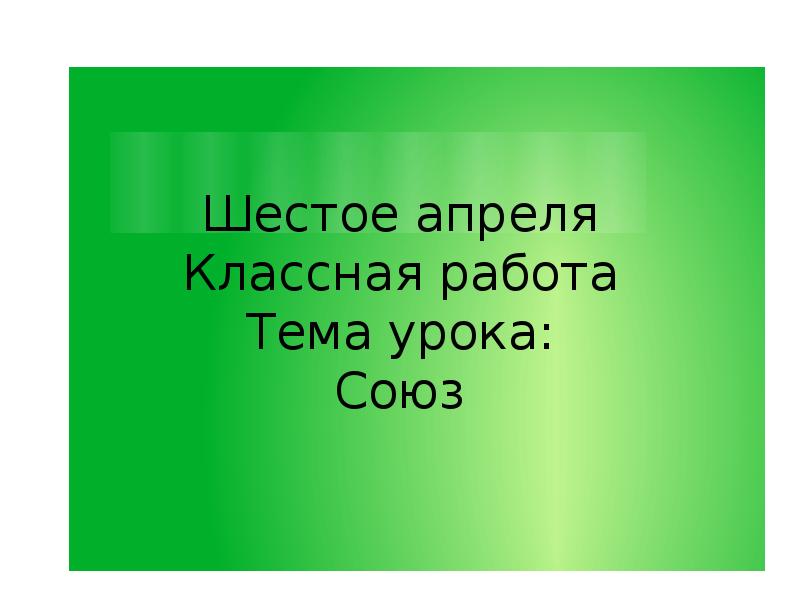 Шестое апреля классная работа. Шестое мая классная работа. 2 А класс тема урока Союз России. Союз урок 7 класс презентация.