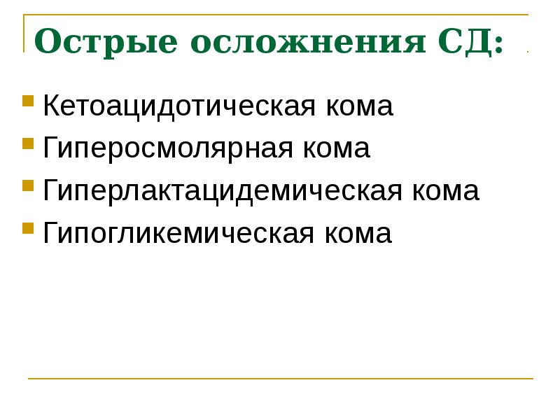 Острые осложнения СД: Кетоацидотическая кома  Гиперосмолярная кома Гиперлактацидемическая кома Гипогликемическая
