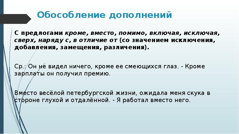 Обособление дополнений
С предлогами кроме, вместо, помимо, включая, исключая, сверх, наряду с, в отличие от (со значением исключения, добавления, замещения, различения).
Ср.: Он не видел ничего, кроме ее смеющихся глаз. - Кроме зарплаты он получил премию.
Вместо весёлой петербургской жизни, ожидала меня скука в стороне глухой и отдалённой. - Я работал вместо него.