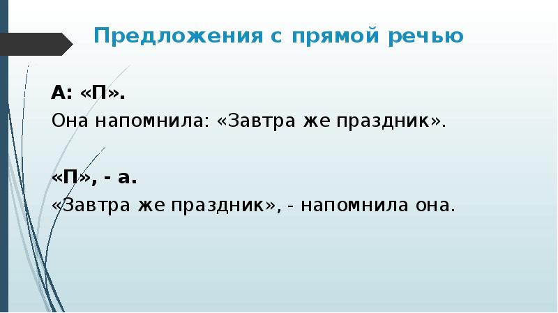 Предложения с прямой речью
А: «П».
Она напомнила: «Завтра же праздник».
«П», - а.
«Завтра же праздник», - напомнила она.