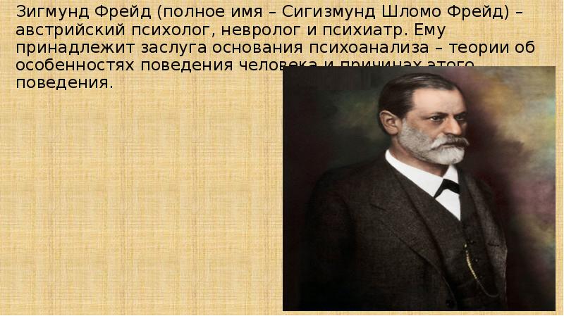 Зигмунд Фрейд (полное имя – Сигизмунд Шломо Фрейд) – австрийский психолог, Зигмунд Фрейд (полное имя – Сигизмунд Шломо Фрейд) – австрийский психолог,