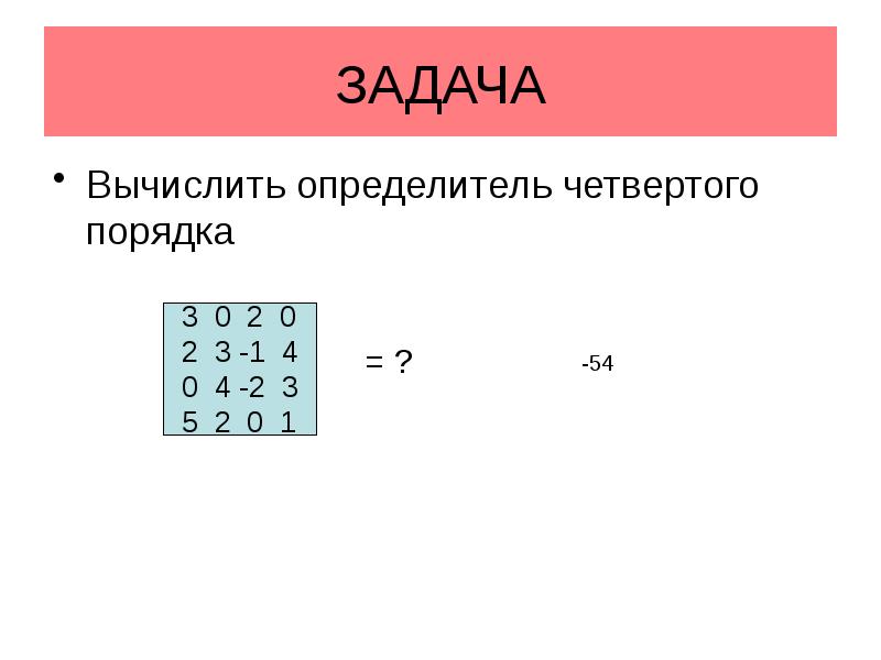 ЗАДАЧА
Вычислить определитель четвертого порядка ЗАДАЧА
Вычислить определитель четвертого порядка