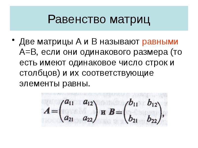 Равенство матриц
Две матрицы А и В называют равными А=В, если Равенство матриц
Две матрицы А и В называют равными А=В, если