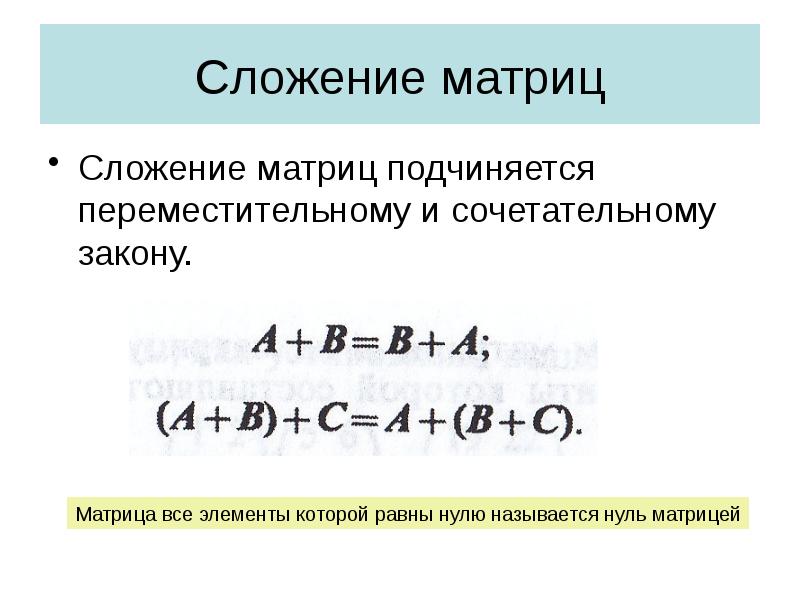Сложение матриц
Сложение матриц подчиняется переместительному и сочетательному закону. Сложение матриц
Сложение матриц подчиняется переместительному и сочетательному закону.