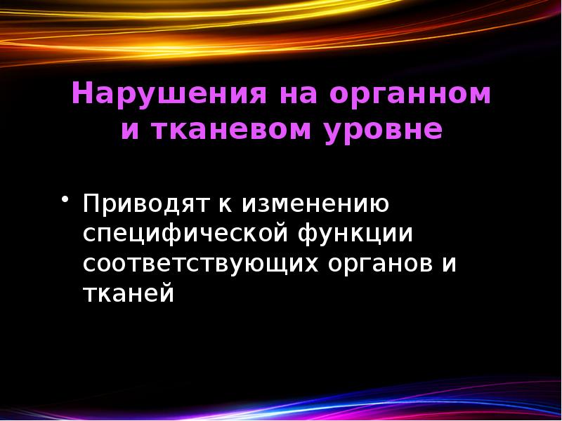 Нарушения на органном и тканевом уровне Приводят к изменению специфической функции