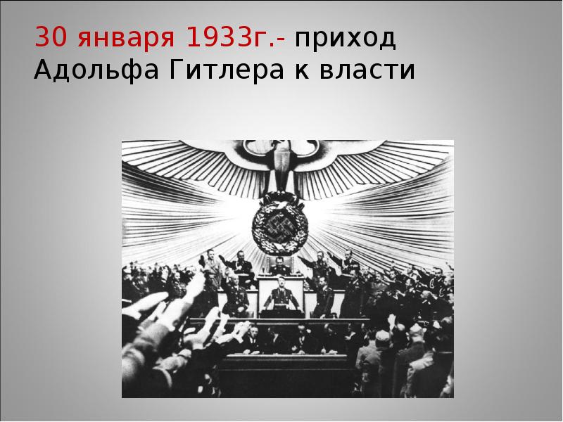 30 января 1933г.- приход Адольфа Гитлера к власти 30 января 1933г.- приход Адольфа Гитлера к власти