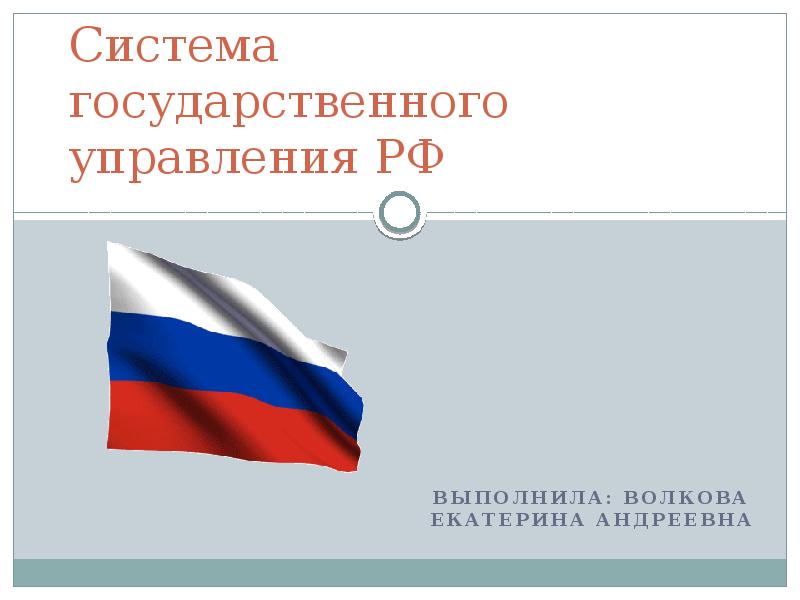 Система государственного управления РФ
Выполнила: Волкова Екатерина андреевна Система государственного управления РФ
Выполнила: Волкова Екатерина андреевна