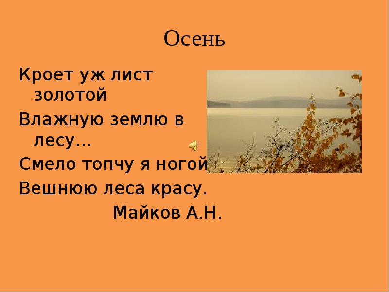 Смело топчу я ногой. Майков кроет уж лист золотой. Кроет уж лист золотой осень. Смело топчу я ногой вешнюю леса красу. Кроет уж лист золотой влажную землю в лесу.