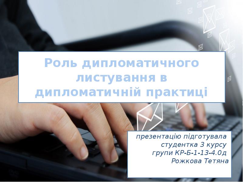 Роль дипломатичного листування в дипломатичній практиці
презентацію підготувала студентка 3 Роль дипломатичного листування в дипломатичній практиці
презентацію підготувала студентка 3