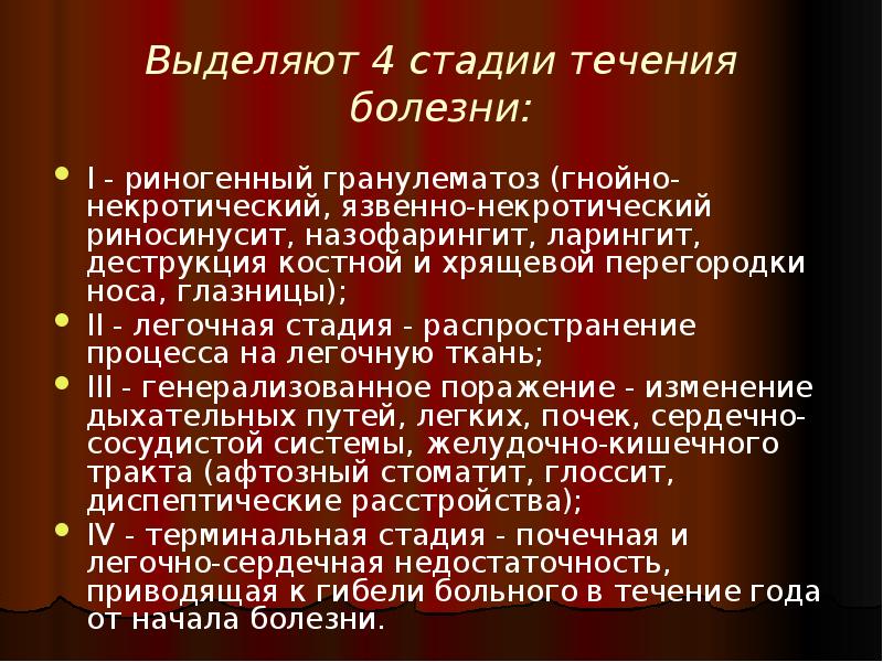 Выделяют 4 стадии течения болезни:
I - риногенный гранулематоз (гнойно-некротический, язвенно-некротический Выделяют 4 стадии течения болезни:
I - риногенный гранулематоз (гнойно-некротический, язвенно-некротический
