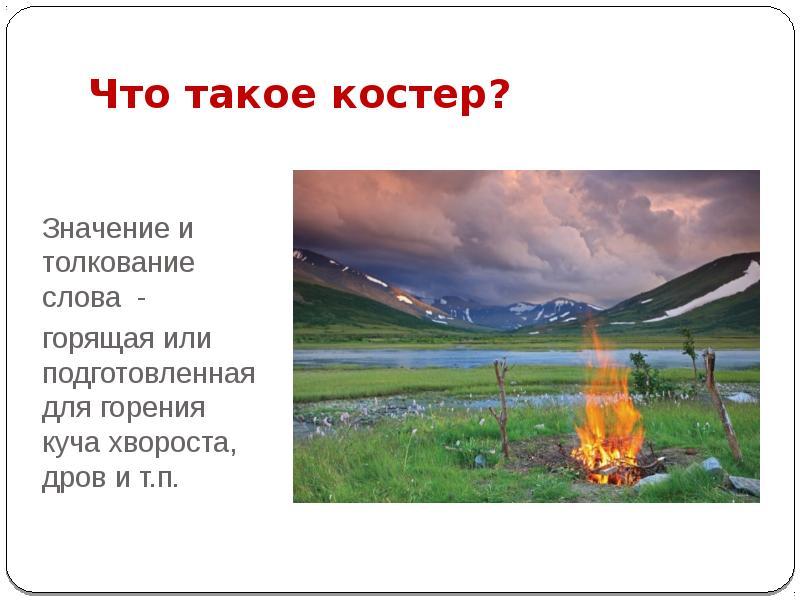 Что такое костер?
Значение и толкование слова -
горящая или Что такое костер?
Значение и толкование слова -
горящая или