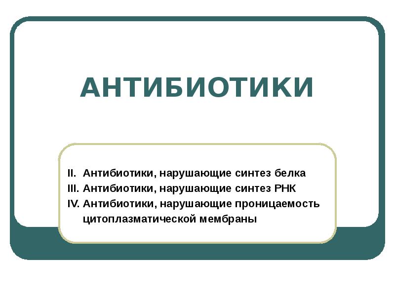 АНТИБИОТИКИ
II. Антибиотики, нарушающие синтез белка
III. Антибиотики, нарушающие синтез РНК АНТИБИОТИКИ
II. Антибиотики, нарушающие синтез белка
III. Антибиотики, нарушающие синтез РНК